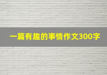 一篇有趣的事情作文300字