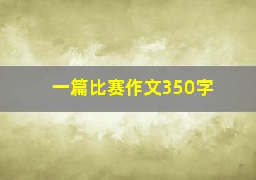 一篇比赛作文350字