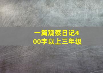 一篇观察日记400字以上三年级