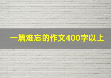 一篇难忘的作文400字以上