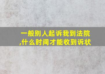 一般别人起诉我到法院,什么时间才能收到诉状