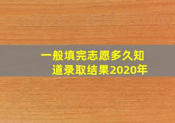 一般填完志愿多久知道录取结果2020年