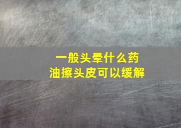 一般头晕什么药油擦头皮可以缓解