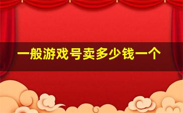 一般游戏号卖多少钱一个