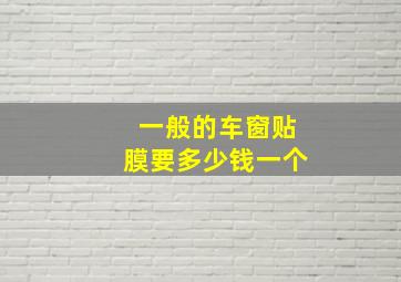 一般的车窗贴膜要多少钱一个