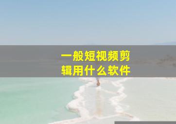 一般短视频剪辑用什么软件