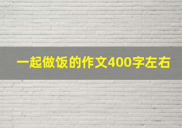 一起做饭的作文400字左右