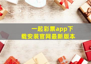 一起彩票app下载安装官网最新版本