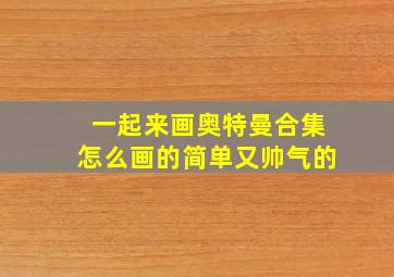 一起来画奥特曼合集怎么画的简单又帅气的