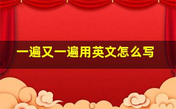 一遍又一遍用英文怎么写