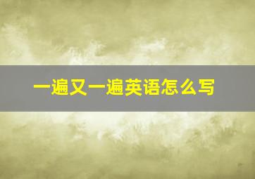 一遍又一遍英语怎么写