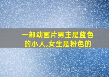 一部动画片男主是蓝色的小人,女生是粉色的