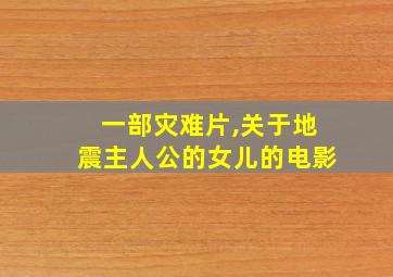 一部灾难片,关于地震主人公的女儿的电影