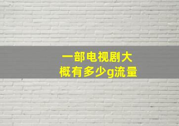 一部电视剧大概有多少g流量