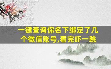 一键查询你名下绑定了几个微信账号,看完吓一跳