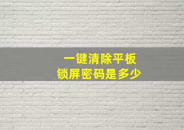 一键清除平板锁屏密码是多少