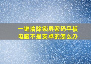 一键清除锁屏密码平板电脑不是安卓的怎么办