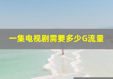 一集电视剧需要多少G流量