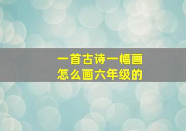 一首古诗一幅画怎么画六年级的