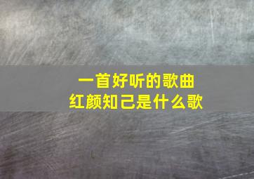 一首好听的歌曲红颜知己是什么歌