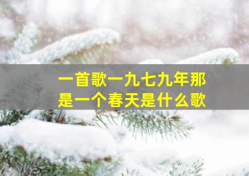 一首歌一九七九年那是一个春天是什么歌