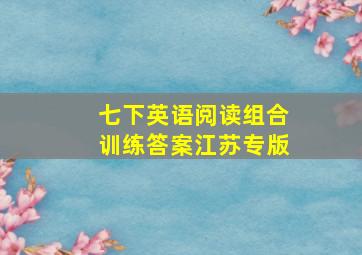 七下英语阅读组合训练答案江苏专版