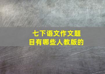 七下语文作文题目有哪些人教版的