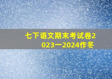 七下语文期末考试卷2023一2024作冬