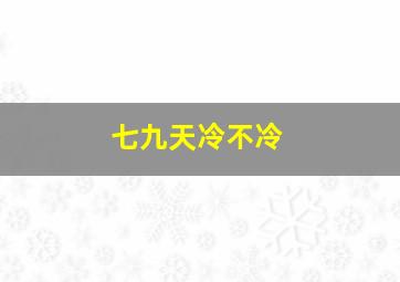 七九天冷不冷