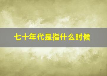 七十年代是指什么时候