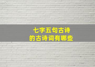 七字五句古诗的古诗词有哪些