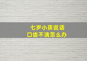 七岁小孩说话口齿不清怎么办