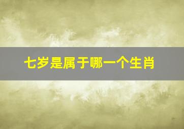 七岁是属于哪一个生肖