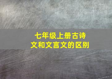 七年级上册古诗文和文言文的区别