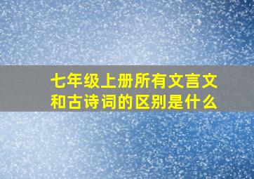 七年级上册所有文言文和古诗词的区别是什么