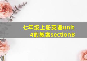 七年级上册英语unit4的教案sectionB