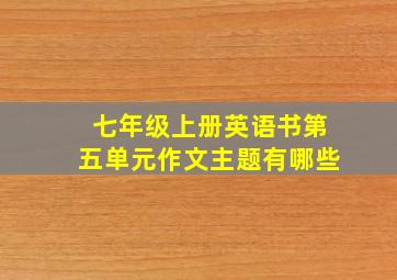 七年级上册英语书第五单元作文主题有哪些