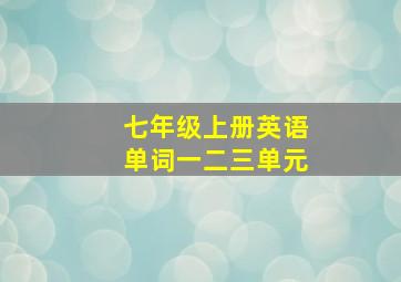 七年级上册英语单词一二三单元