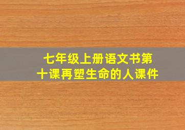 七年级上册语文书第十课再塑生命的人课件