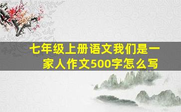 七年级上册语文我们是一家人作文500字怎么写