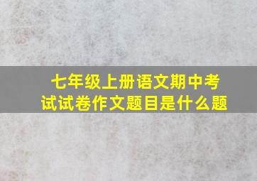 七年级上册语文期中考试试卷作文题目是什么题