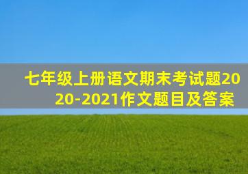 七年级上册语文期末考试题2020-2021作文题目及答案