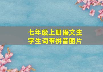 七年级上册语文生字生词带拼音图片