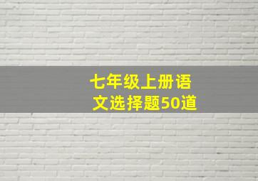 七年级上册语文选择题50道