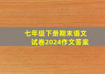 七年级下册期末语文试卷2024作文答案