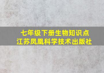 七年级下册生物知识点江苏凤凰科学技术出版社