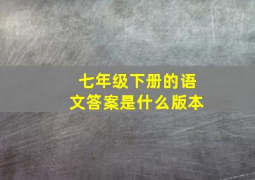 七年级下册的语文答案是什么版本