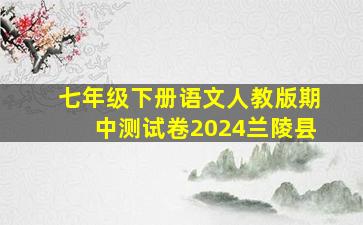 七年级下册语文人教版期中测试卷2024兰陵县