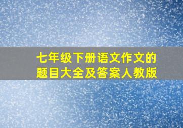 七年级下册语文作文的题目大全及答案人教版