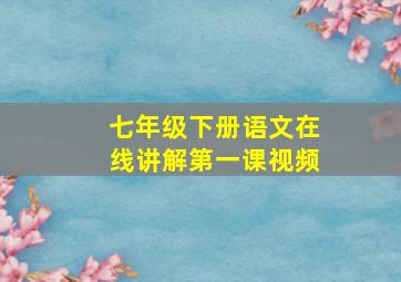 七年级下册语文在线讲解第一课视频